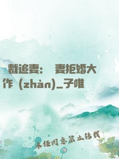 總裁追妻：嬌妻拒婚大作戰(zhàn)