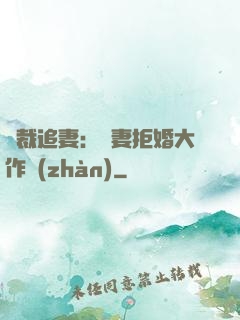 總裁追妻：嬌妻拒婚大作戰(zhàn)