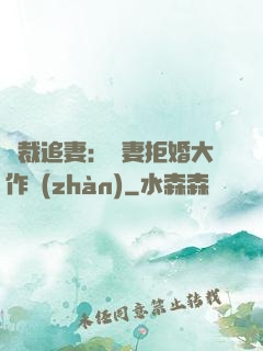 總裁追妻：嬌妻拒婚大作戰(zhàn)