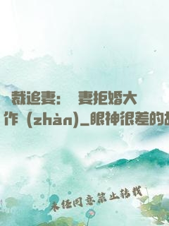 總裁追妻：嬌妻拒婚大作戰(zhàn)