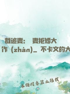 總裁追妻：嬌妻拒婚大作戰(zhàn)