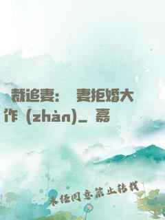 總裁追妻：嬌妻拒婚大作戰(zhàn)
