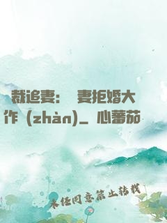 總裁追妻：嬌妻拒婚大作戰(zhàn)