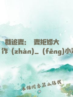 總裁追妻：嬌妻拒婚大作戰(zhàn)