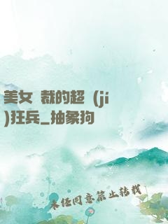 美女總裁的超級(jí)狂兵
