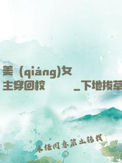 美強(qiáng)女主穿回校園變戀愛腦