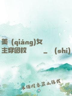 美強(qiáng)女主穿回校園變戀愛腦