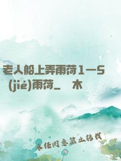 老人船上弄雨荷1一5節(jié)雨荷