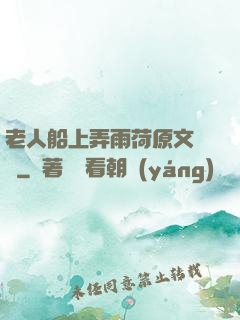 老人船上弄雨荷原文閱讀