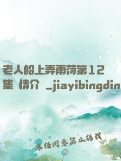 老人船上弄雨荷第12集劇情介紹