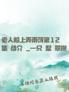 老人船上弄雨荷第12集劇情介紹