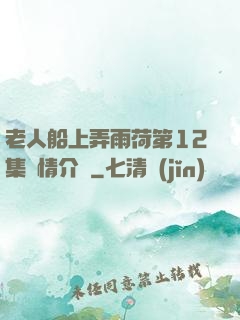 老人船上弄雨荷第12集劇情介紹