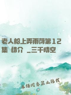 老人船上弄雨荷第12集劇情介紹