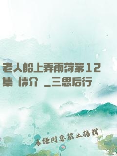 老人船上弄雨荷第12集劇情介紹