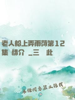 老人船上弄雨荷第12集劇情介紹