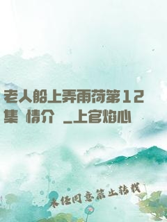 老人船上弄雨荷第12集劇情介紹