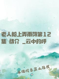 老人船上弄雨荷第12集劇情介紹