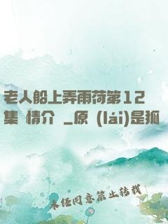 老人船上弄雨荷第12集劇情介紹
