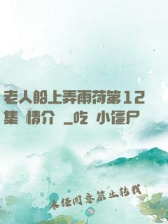 老人船上弄雨荷第12集劇情介紹