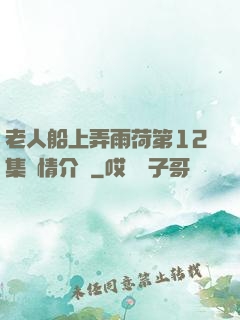 老人船上弄雨荷第12集劇情介紹