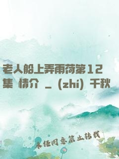 老人船上弄雨荷第12集劇情介紹