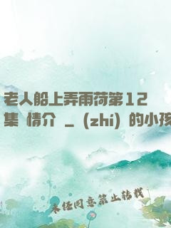 老人船上弄雨荷第12集劇情介紹