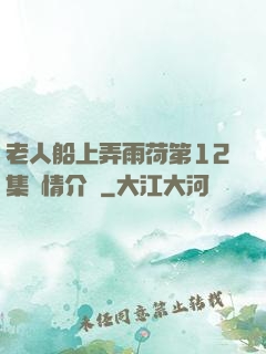 老人船上弄雨荷第12集劇情介紹