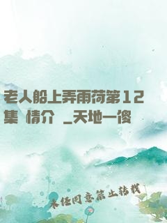 老人船上弄雨荷第12集劇情介紹