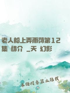 老人船上弄雨荷第12集劇情介紹