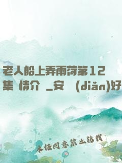 老人船上弄雨荷第12集劇情介紹