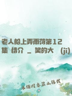 老人船上弄雨荷第12集劇情介紹