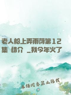 老人船上弄雨荷第12集劇情介紹