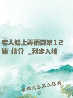 老人船上弄雨荷第12集劇情介紹