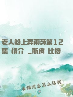 老人船上弄雨荷第12集劇情介紹