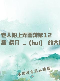 老人船上弄雨荷第12集劇情介紹