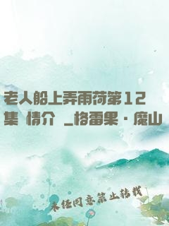 老人船上弄雨荷第12集劇情介紹