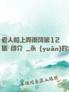 老人船上弄雨荷第12集劇情介紹