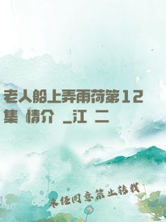 老人船上弄雨荷第12集劇情介紹