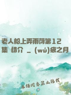 老人船上弄雨荷第12集劇情介紹