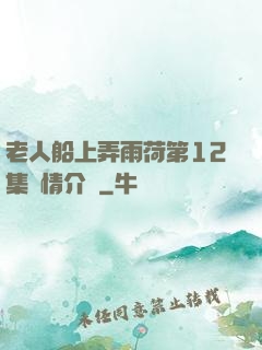 老人船上弄雨荷第12集劇情介紹