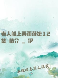 老人船上弄雨荷第12集劇情介紹