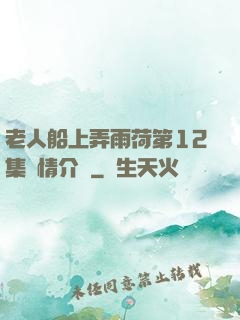 老人船上弄雨荷第12集劇情介紹