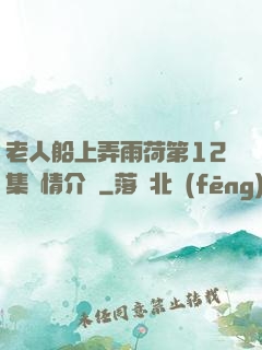 老人船上弄雨荷第12集劇情介紹