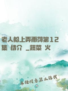 老人船上弄雨荷第12集劇情介紹