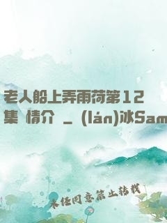 老人船上弄雨荷第12集劇情介紹