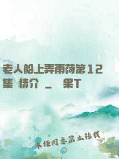 老人船上弄雨荷第12集劇情介紹