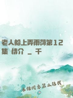 老人船上弄雨荷第12集劇情介紹