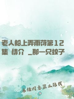 老人船上弄雨荷第12集劇情介紹