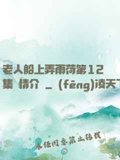 老人船上弄雨荷第12集劇情介紹