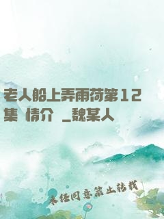 老人船上弄雨荷第12集劇情介紹